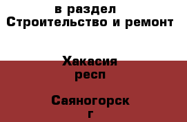  в раздел : Строительство и ремонт . Хакасия респ.,Саяногорск г.